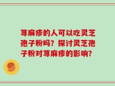 荨麻疹的人可以吃灵芝孢子粉吗？探讨灵芝孢子粉对荨麻疹的影响？