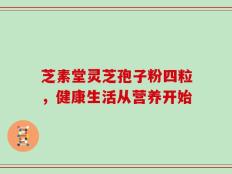 芝素堂灵芝孢子粉四粒，健康生活从营养开始