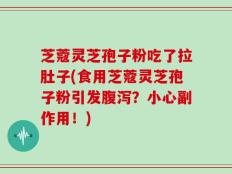 芝蔻灵芝孢子粉吃了拉肚子(食用芝蔻灵芝孢子粉引发腹泻？小心副作用！)