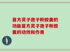 苗方灵子孢子粉胶囊的功能苗方灵子孢子粉胶囊的功效和作用