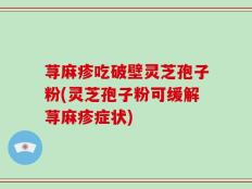 荨麻疹吃破壁灵芝孢子粉(灵芝孢子粉可缓解荨麻疹症状)