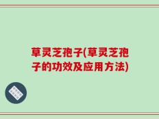 草灵芝孢子(草灵芝孢子的功效及应用方法)