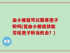 血小板低可以服用孢子粉吗(低血小板症状能否给孢子粉当机会？)