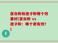 蛋白粉和孢子粉哪个效果好(蛋白粉 vs 孢子粉：哪个更有效？)