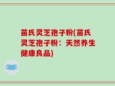苗氏灵芝孢子粉(苗氏灵芝孢子粉：天然养生健康良品)