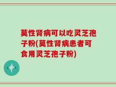 莫性肾病可以吃灵芝孢子粉(莫性肾病患者可食用灵芝孢子粉)
