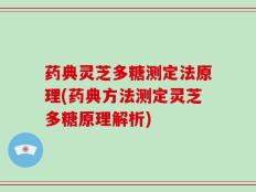 药典灵芝多糖测定法原理(药典方法测定灵芝多糖原理解析)