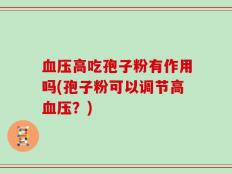 血压高吃孢子粉有作用吗(孢子粉可以调节高血压？)