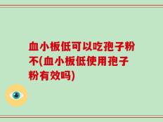 血小板低可以吃孢子粉不(血小板低使用孢子粉有效吗)