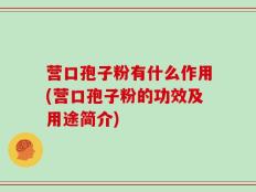 营口孢子粉有什么作用(营口孢子粉的功效及用途简介)
