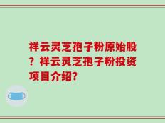祥云灵芝孢子粉原始股？祥云灵芝孢子粉投资项目介绍？