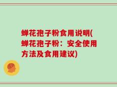 蝉花孢子粉食用说明(蝉花孢子粉：安全使用方法及食用建议)