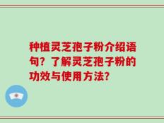 种植灵芝孢子粉介绍语句？了解灵芝孢子粉的功效与使用方法？