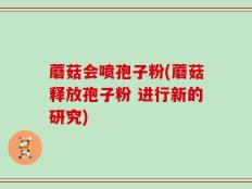 蘑菇会喷孢子粉(蘑菇释放孢子粉 进行新的研究)