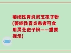 萎缩性胃炎灵芝孢子粉(萎缩性胃炎患者可食用灵芝孢子粉——重要提示)