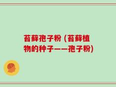 苔藓孢子粉 (苔藓植物的种子——孢子粉)