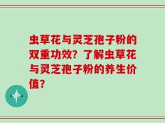 虫草花与灵芝孢子粉的双重功效？了解虫草花与灵芝孢子粉的养生价值？