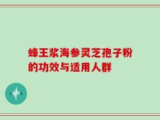 蜂王浆海参灵芝孢子粉的功效与适用人群