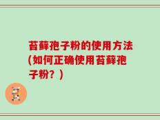 苔藓孢子粉的使用方法(如何正确使用苔藓孢子粉？)