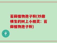 苔藓植物孢子粉(妙趣横生的树上小精灵：苔藓植物孢子粉)