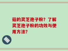 菇的灵芝孢子粉？了解灵芝孢子粉的功效与使用方法？