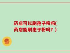 药店可以刷孢子粉吗(药店能刷孢子粉吗？)
