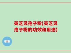 英芝灵孢子粉(英芝灵孢子粉的功效和用途)