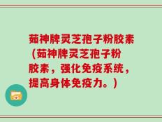 茹神牌灵芝孢子粉胶素 (茹神牌灵芝孢子粉胶素，强化免疫系统，提高身体免疫力。)