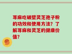 荨麻吃破壁灵芝孢子粉的功效和使用方法？了解荨麻和灵芝的健康价值？