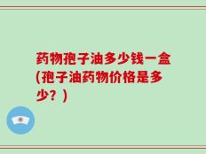 药物孢子油多少钱一盒(孢子油药物价格是多少？)