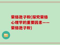 荣格孢子粉(探究荣格心理学的重要因素——荣格孢子粉)