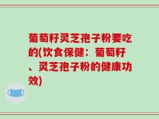 葡萄籽灵芝孢子粉要吃的(饮食保健：葡萄籽、灵芝孢子粉的健康功效)