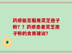 药疹能否服用灵芝孢子粉？？药疹患者灵芝孢子粉的食用建议？
