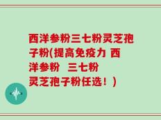 西洋参粉三七粉灵芝孢子粉(提高免疫力 西洋参粉  三七粉  灵芝孢子粉任选！)