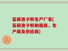 苔藓孢子粉生产厂家(苔藓孢子粉制造商，生产商及供应商)