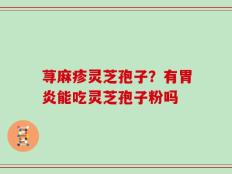 荨麻疹灵芝孢子？有胃炎能吃灵芝孢子粉吗