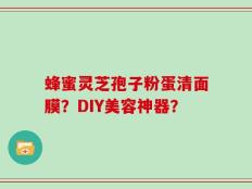 蜂蜜灵芝孢子粉蛋清面膜？DIY美容神器？