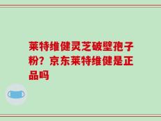 莱特维健灵芝破壁孢子粉？京东莱特维健是正品吗