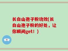 长白山孢子粉功效(长白山孢子粉的好处，让你瞬间get！)