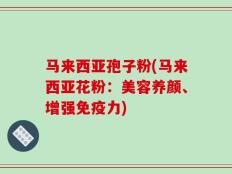 马来西亚孢子粉(马来西亚花粉：美容养颜、增强免疫力)