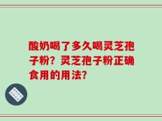 酸奶喝了多久喝灵芝孢子粉？灵芝孢子粉正确食用的用法？