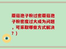 蘑菇孢子粉过密蘑菇孢子粉密度过大成为问题，可采取哪些方式解决？)
