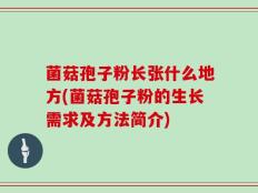 菌菇孢子粉长张什么地方(菌菇孢子粉的生长需求及方法简介)