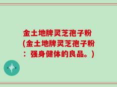 金土地牌灵芝孢子粉 (金土地牌灵芝孢子粉：强身健体的良品。)