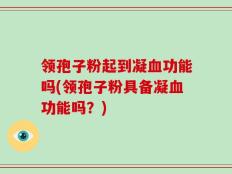 领孢子粉起到凝血功能吗(领孢子粉具备凝血功能吗？)