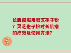 长肌瘤服用灵芝孢子粉？灵芝孢子粉对长肌瘤的疗效及使用方法？