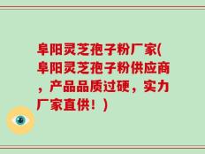 阜阳灵芝孢子粉厂家(阜阳灵芝孢子粉供应商，产品品质过硬，实力厂家直供！)