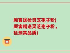 顾客送检灵芝孢子粉(顾客赠送灵芝孢子粉，检测其品质)
