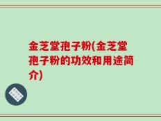 金芝堂孢子粉(金芝堂孢子粉的功效和用途简介)