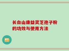 长白山康益灵芝孢子粉的功效与使用方法